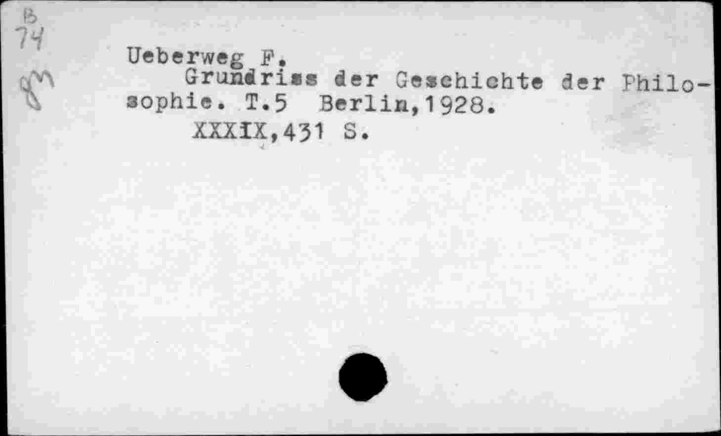 ﻿Ueberweg F.
Grundriss der Geschichte d sophie. T.5 Berlin,1928.
XXXIX,451 S.
4